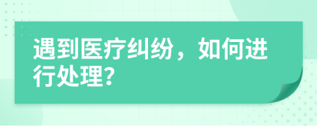 遇到醫(yī)療糾紛，如何進(jìn)行處理？