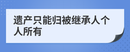 遺產(chǎn)只能歸被繼承人個(gè)人所有
