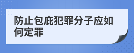 防止包庇犯罪分子應(yīng)如何定罪