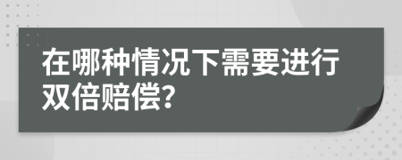 在哪種情況下需要進(jìn)行雙倍賠償？