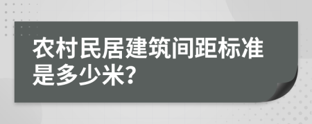 農(nóng)村民居建筑間距標(biāo)準(zhǔn)是多少米？