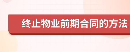 終止物業(yè)前期合同的方法