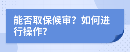 能否取保候?qū)?？如何進行操作？