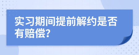 實(shí)習(xí)期間提前解約是否有賠償？
