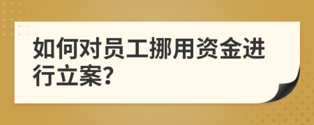 如何對(duì)員工挪用資金進(jìn)行立案？