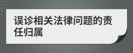 誤診相關(guān)法律問(wèn)題的責(zé)任歸屬