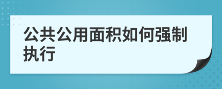 公共公用面積如何強(qiáng)制執(zhí)行