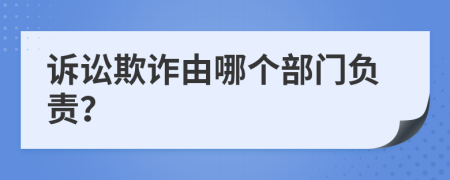 訴訟欺詐由哪個部門負(fù)責(zé)？