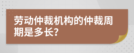 勞動仲裁機構的仲裁周期是多長？