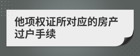 他項權(quán)證所對應(yīng)的房產(chǎn)過戶手續(xù)