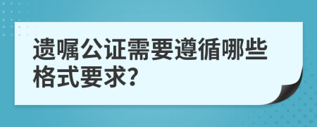 遺囑公證需要遵循哪些格式要求？
