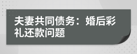 夫妻共同債務：婚后彩禮還款問題