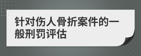 針對傷人骨折案件的一般刑罰評估