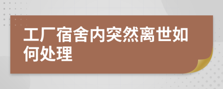 工廠宿舍內(nèi)突然離世如何處理