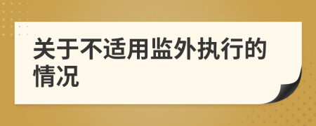 關(guān)于不適用監(jiān)外執(zhí)行的情況