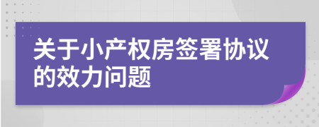 關(guān)于小產(chǎn)權(quán)房簽署協(xié)議的效力問題