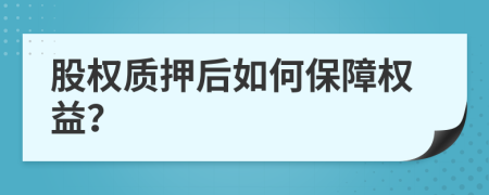 股權(quán)質(zhì)押后如何保障權(quán)益？