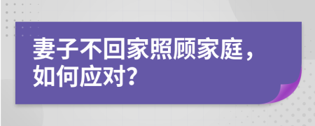 妻子不回家照顧家庭，如何應(yīng)對(duì)？