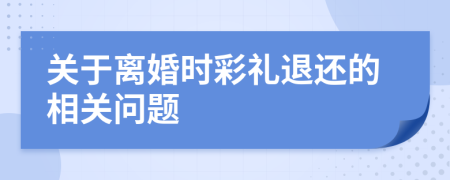 關(guān)于離婚時(shí)彩禮退還的相關(guān)問題
