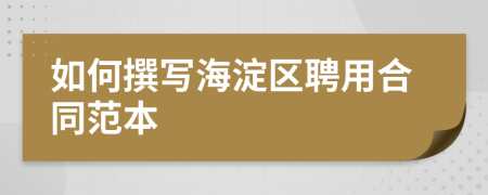 如何撰寫海淀區(qū)聘用合同范本