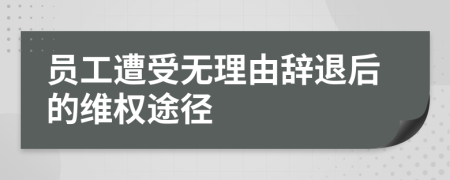 員工遭受無理由辭退后的維權(quán)途徑
