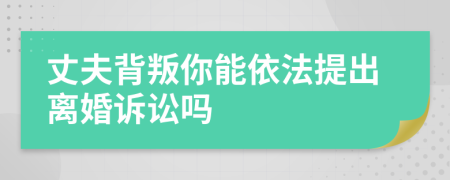 丈夫背叛你能依法提出離婚訴訟嗎
