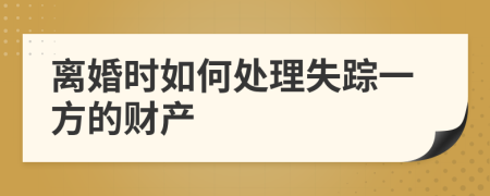 離婚時(shí)如何處理失蹤一方的財(cái)產(chǎn)
