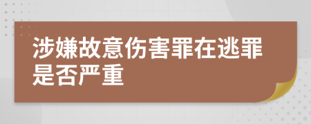 涉嫌故意傷害罪在逃罪是否嚴(yán)重