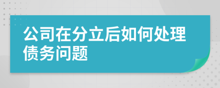 公司在分立后如何處理債務(wù)問題