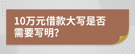 10萬元借款大寫是否需要寫明？