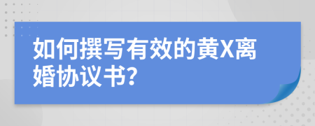 如何撰寫(xiě)有效的黃X離婚協(xié)議書(shū)？