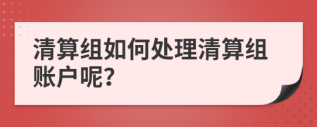 清算組如何處理清算組賬戶呢？