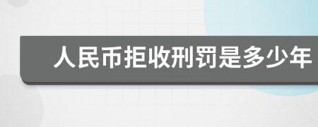 人民幣拒收刑罰是多少年