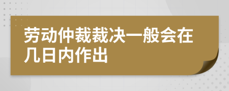 勞動仲裁裁決一般會在幾日內(nèi)作出