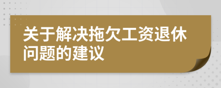 關(guān)于解決拖欠工資退休問題的建議