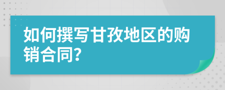 如何撰寫甘孜地區(qū)的購銷合同？