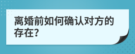 離婚前如何確認(rèn)對(duì)方的存在？