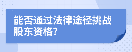 能否通過法律途徑挑戰(zhàn)股東資格？