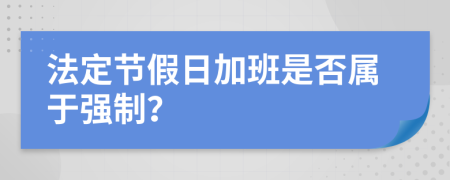 法定節(jié)假日加班是否屬于強(qiáng)制？