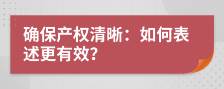 確保產(chǎn)權(quán)清晰：如何表述更有效？