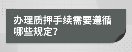 辦理質(zhì)押手續(xù)需要遵循哪些規(guī)定？