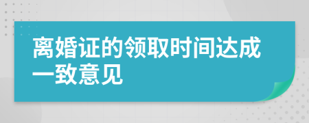 離婚證的領(lǐng)取時(shí)間達(dá)成一致意見