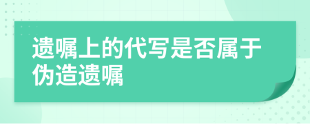 遺囑上的代寫是否屬于偽造遺囑