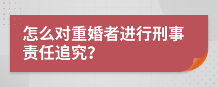 怎么對重婚者進行刑事責任追究？
