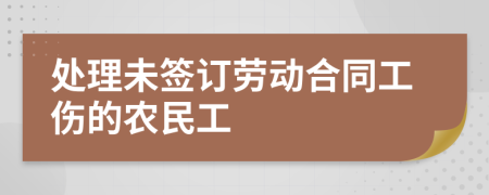處理未簽訂勞動合同工傷的農(nóng)民工