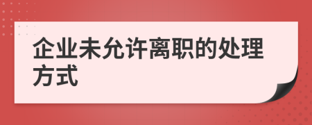 企業(yè)未允許離職的處理方式