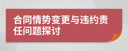 合同情勢變更與違約責(zé)任問題探討
