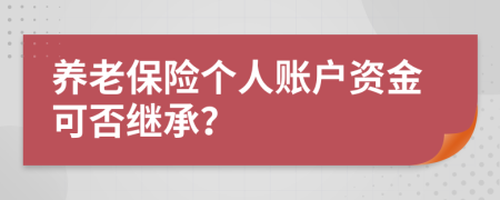 養(yǎng)老保險(xiǎn)個(gè)人賬戶資金可否繼承？