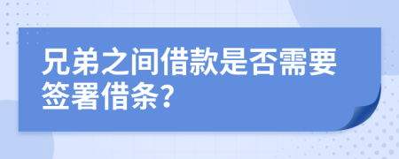 兄弟之間借款是否需要簽署借條？