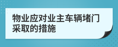 物業(yè)應(yīng)對業(yè)主車輛堵門采取的措施
